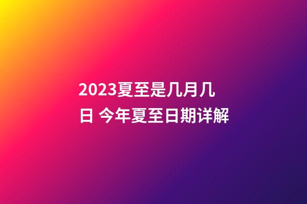 2023夏至是几月几日 今年夏至日期详解